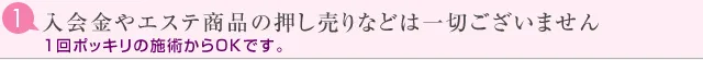 1.入会金やエステ商品の押し売りなどは一切ございません